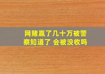 网赌赢了几十万被警察知道了 会被没收吗